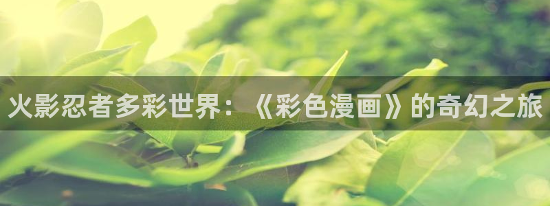yy漫画首页在线观看：火影忍者多彩世界：《彩色漫画》的奇幻之旅