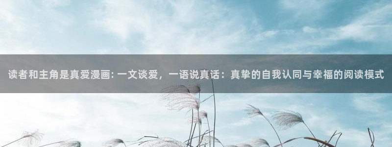yy漫画免费阅读：读者和主角是真爱漫画: 一文谈爱，一语说真话：真挚的自我认同与幸福的阅读模式