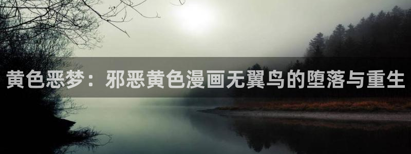yy漫画漫画首页：黄色恶梦：邪恶黄色漫画无翼鸟的堕落与重生