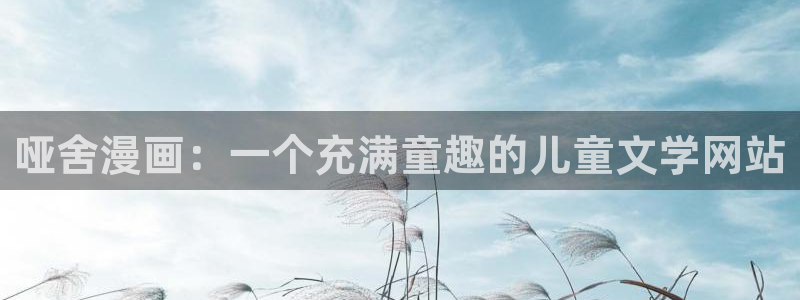 yy漫画打开：哑舍漫画：一个充满童趣的儿童文学网站