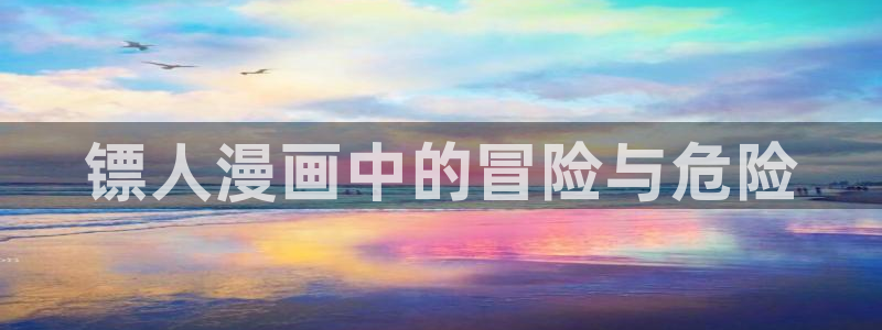 yy漫画免费登录阅读：镖人漫画中的冒险与危险