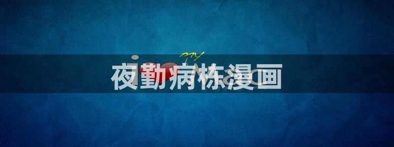 yy漫画免费入口：夜勤病栋漫画