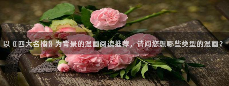 yy漫画在线观看免费漫画下拉式：以《四大名捕》为背景的漫画阅读推荐，请问您想哪些类型的漫画？