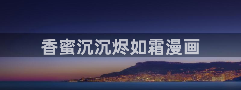 yy漫画网页登录入口：香蜜沉沉烬如霜漫画