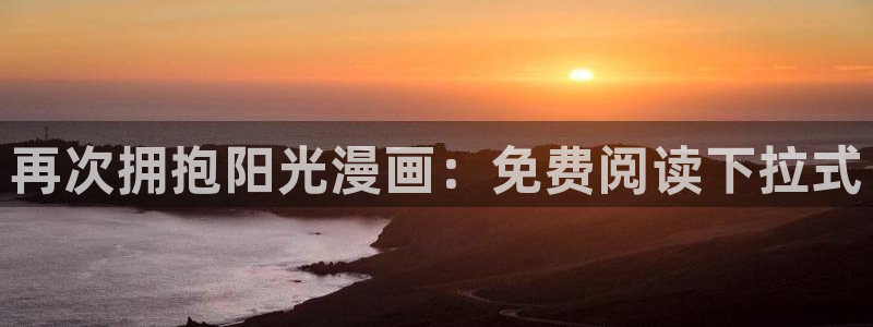 yy漫画是什么：再次拥抱阳光漫画：免费阅读下拉式