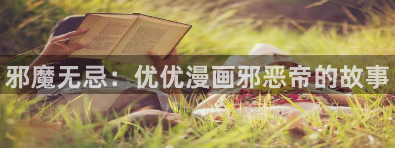 yy漫画直接看：邪魔无忌：优优漫画邪恶帝的故事